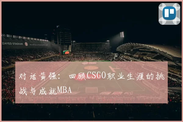 对话黄强：回顾CSGO职业生涯的挑战与成就MBA