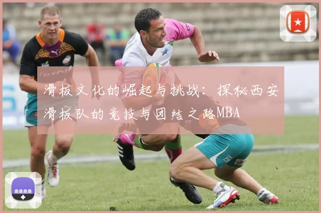 滑板文化的崛起与挑战：探秘西安滑板队的竞技与团结之路MBA