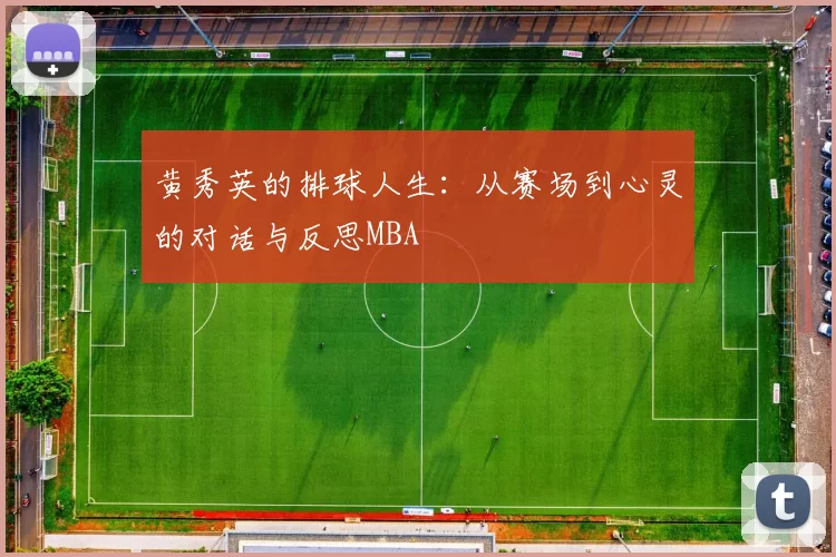 黄秀英的排球人生：从赛场到心灵的对话与反思MBA