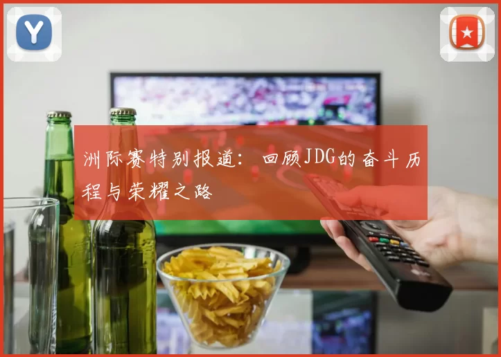 洲际赛特别报道：回顾JDG的奋斗历程与荣耀之路