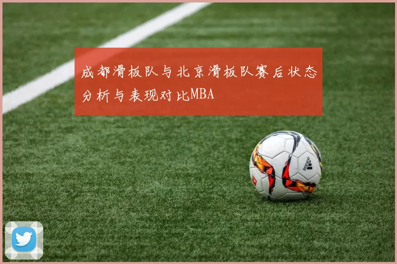 成都滑板队与北京滑板队赛后状态分析与表现对比MBA