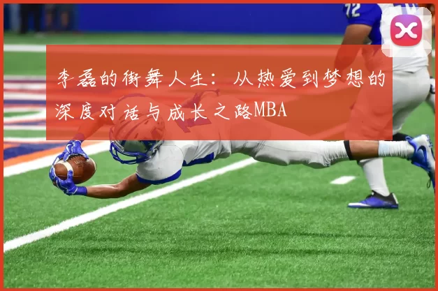 李磊的街舞人生：从热爱到梦想的深度对话与成长之路MBA
