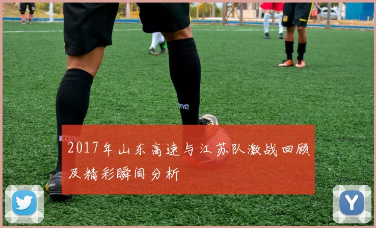 2017年山东高速与江苏队激战回顾及精彩瞬间分析