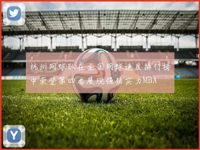 杭州网球队在全国网球速度排行榜中荣登第四名展现强劲实力MBA