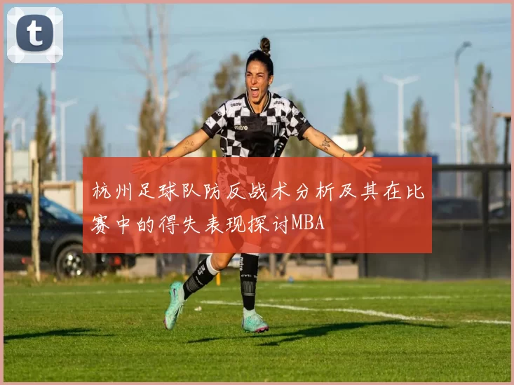 杭州足球队防反战术分析及其在比赛中的得失表现探讨MBA