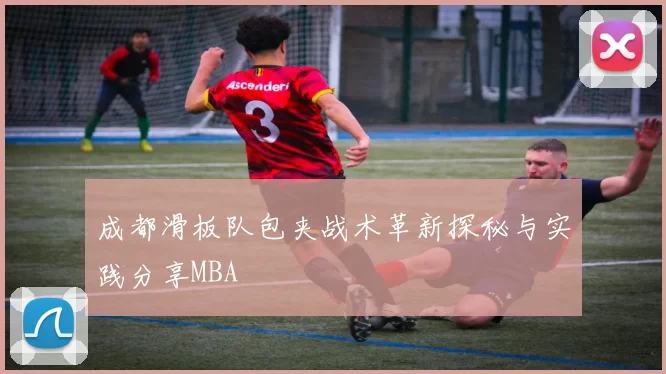 成都滑板队包夹战术革新探秘与实践分享MBA