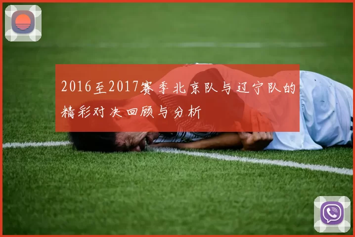 2016至2017赛季北京队与辽宁队的精彩对决回顾与分析