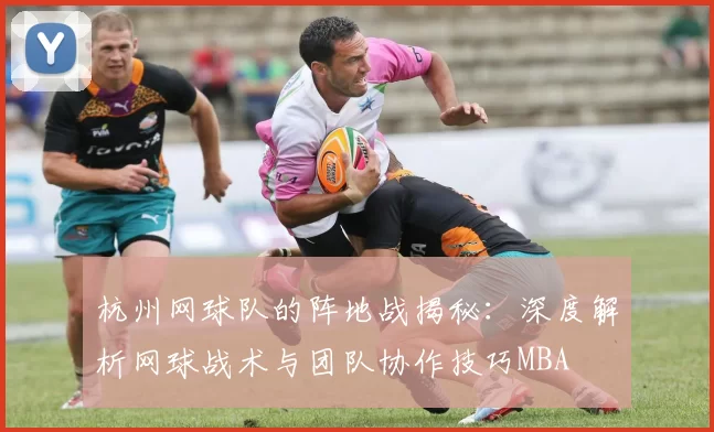 杭州网球队的阵地战揭秘：深度解析网球战术与团队协作技巧MBA