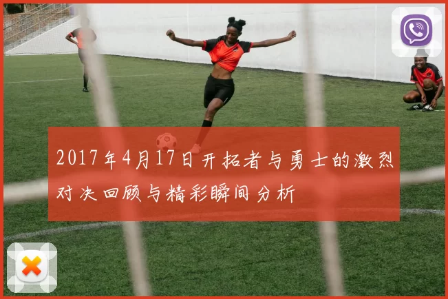 2017年4月17日开拓者与勇士的激烈对决回顾与精彩瞬间分析