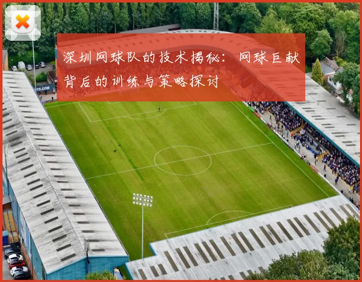 深圳网球队的技术揭秘：网球巨献背后的训练与策略探讨