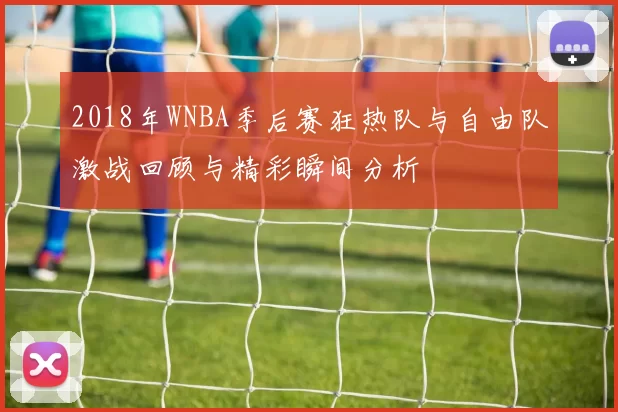 2018年WNBA季后赛狂热队与自由队激战回顾与精彩瞬间分析