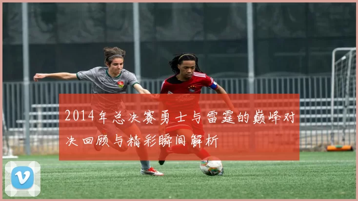 2014年总决赛勇士与雷霆的巅峰对决回顾与精彩瞬间解析