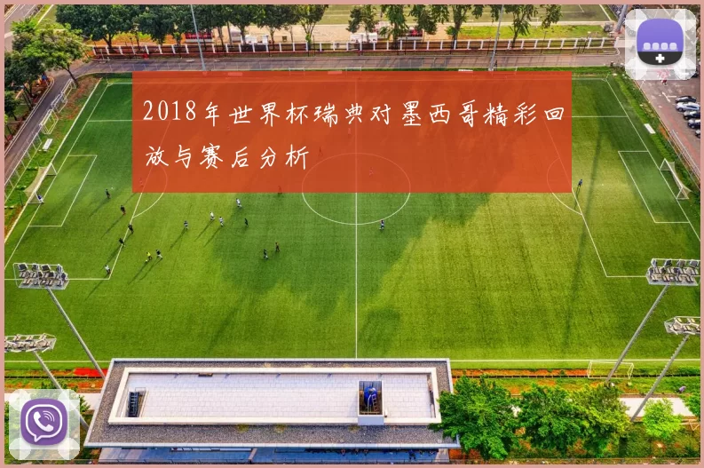 2018年世界杯瑞典对墨西哥精彩回放与赛后分析