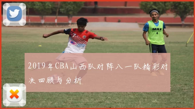 2019年CBA山西队对阵八一队精彩对决回顾与分析